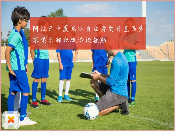 阿拉巴今夏或以自由身离开皇马多家俱乐部积极洽谈接触