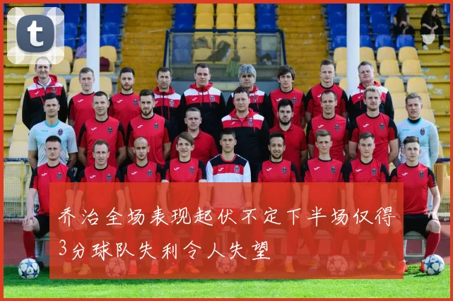 乔治全场表现起伏不定下半场仅得3分球队失利令人失望