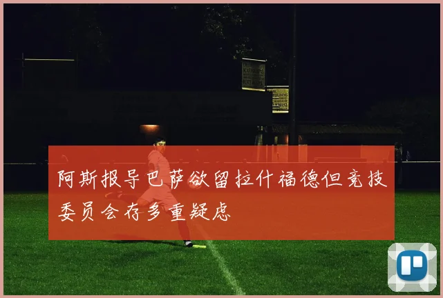 阿斯报导巴萨欲留拉什福德但竞技委员会存多重疑虑
